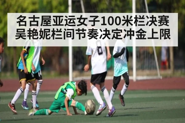 名古屋亚运女子100米栏决赛吴艳妮栏间节奏决定冲金上限