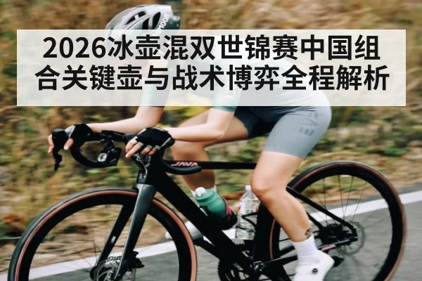 2026冰壶混双世锦赛中国组合关键壶与战术博弈全程解析