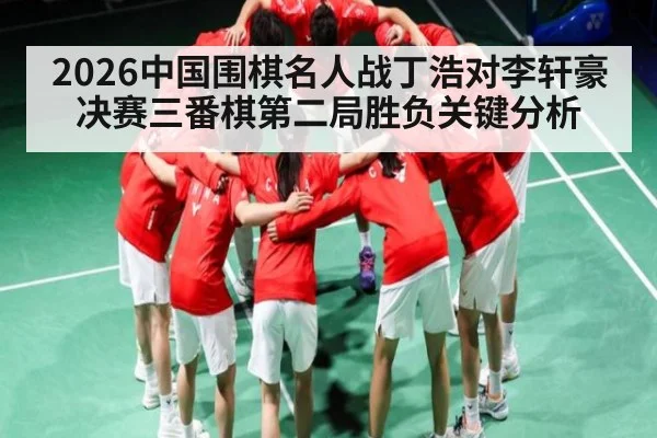 2026中国围棋名人战丁浩对李轩豪决赛三番棋第二局胜负关键分析